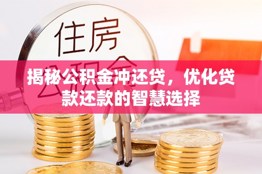 南城揭秘公积金冲还贷，优化贷款还款的智慧选择