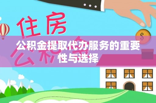 南城公积金提取代办服务的重要性与选择