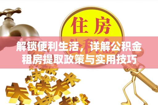 南城解锁便利生活，详解公积金租房提取政策与实用技巧