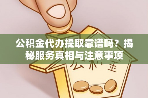 南城公积金代办提取靠谱吗？揭秘服务真相与注意事项