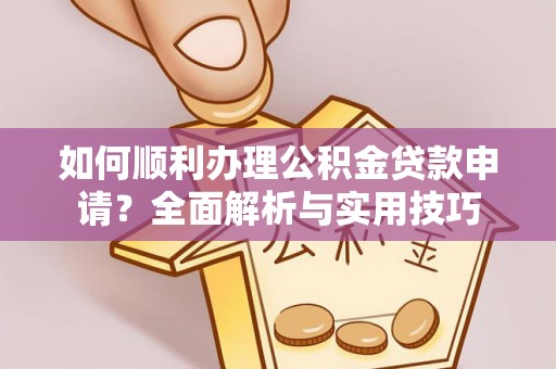 南城如何顺利办理公积金贷款申请？全面解析与实用技巧