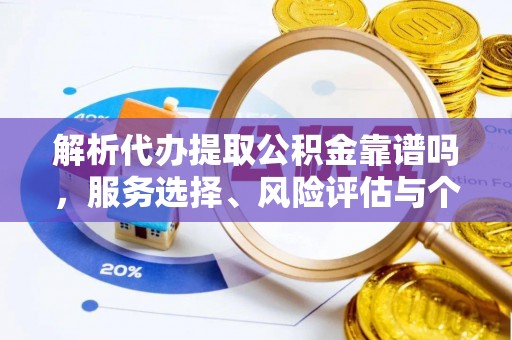 南城解析代办提取公积金靠谱吗，服务选择、风险评估与个人权益保障