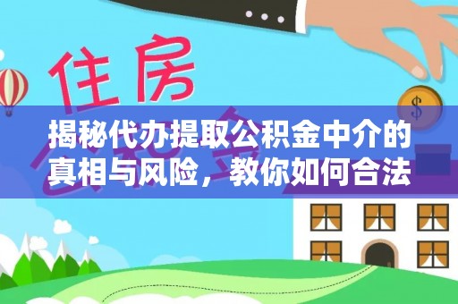 南城揭秘代办提取公积金中介的真相与风险，教你如何合法合规操作