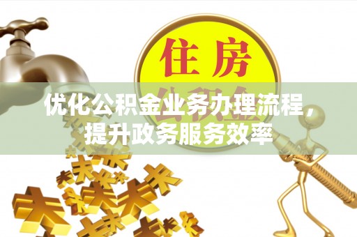 南城优化公积金业务办理流程，提升政务服务效率