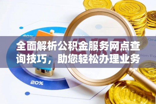 南城全面解析公积金服务网点查询技巧，助您轻松办理业务