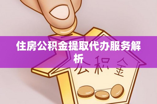 南城住房公积金提取代办服务解析