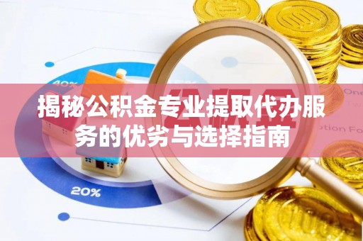 南城揭秘公积金专业提取代办服务的优劣与选择指南