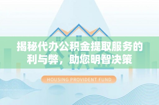 南城揭秘代办公积金提取服务的利与弊，助您明智决策