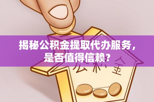 南城揭秘公积金提取代办服务，是否值得信赖？