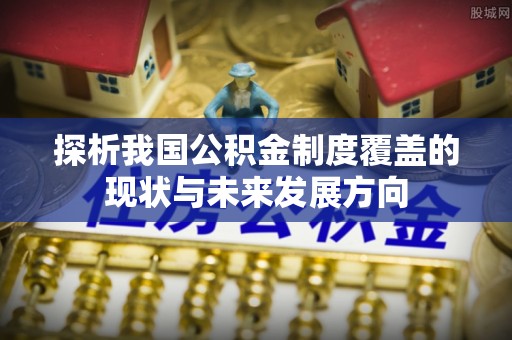 南城探析我国公积金制度覆盖的现状与未来发展方向