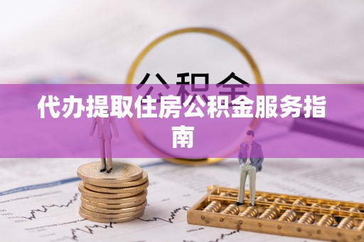 南城代办提取住房公积金服务指南