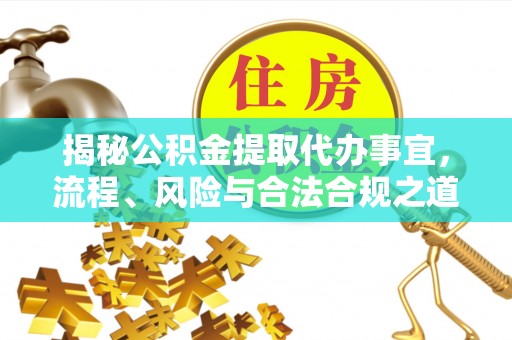 南城揭秘公积金提取代办事宜，流程、风险与合法合规之道