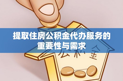 南城提取住房公积金代办服务的重要性与需求