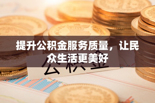 南城提升公积金服务质量，让民众生活更美好