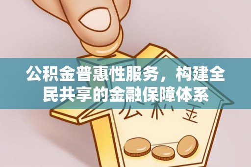 南城公积金普惠性服务，构建全民共享的金融保障体系