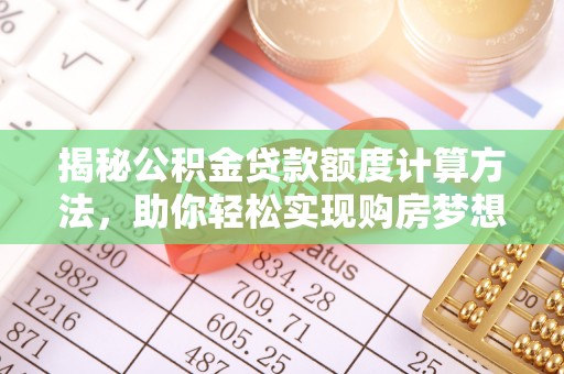 南城揭秘公积金贷款额度计算方法，助你轻松实现购房梦想