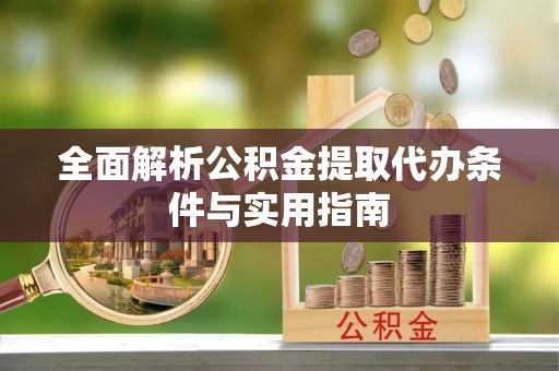 南城全面解析公积金提取代办条件与实用指南
