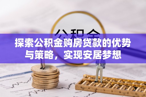南城探索公积金购房贷款的优势与策略，实现安居梦想