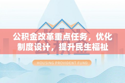 南城公积金改革重点任务，优化制度设计，提升民生福祉