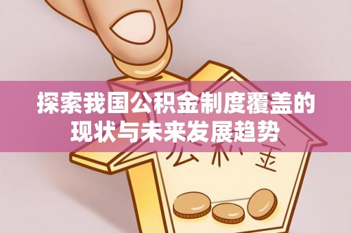 南城探索我国公积金制度覆盖的现状与未来发展趋势
