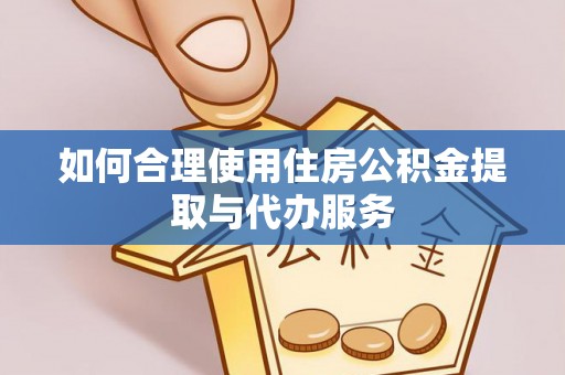 南城如何合理使用住房公积金提取与代办服务