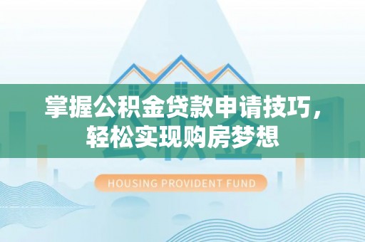 南城掌握公积金贷款申请技巧，轻松实现购房梦想