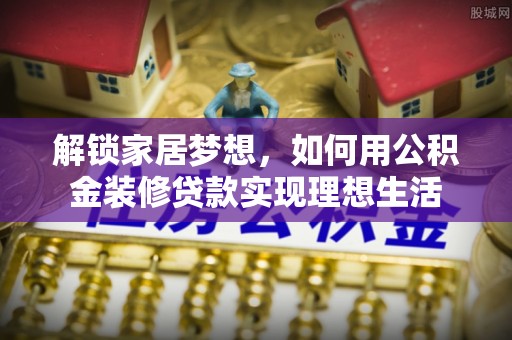 南城解锁家居梦想，如何用公积金装修贷款实现理想生活