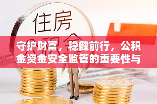 南城守护财富，稳健前行，公积金资金安全监管的重要性与实践