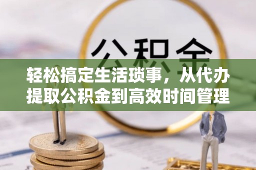 南城轻松搞定生活琐事，从代办提取公积金到高效时间管理