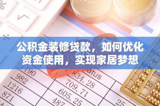南城公积金装修贷款，如何优化资金使用，实现家居梦想