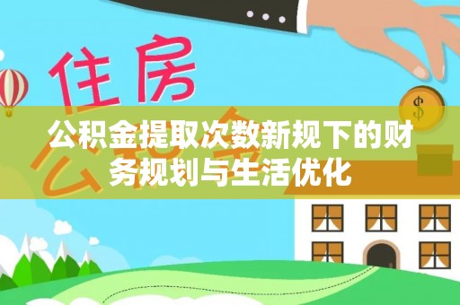 南城公积金提取次数新规下的财务规划与生活优化