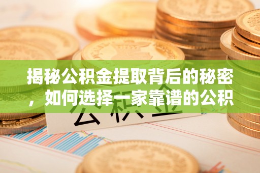 南城揭秘公积金提取背后的秘密，如何选择一家靠谱的公积金代办提取公司？