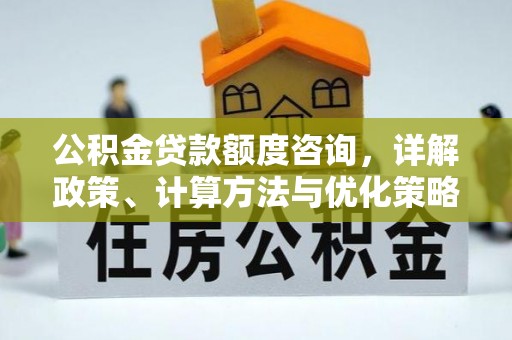 南城公积金贷款额度咨询，详解政策、计算方法与优化策略