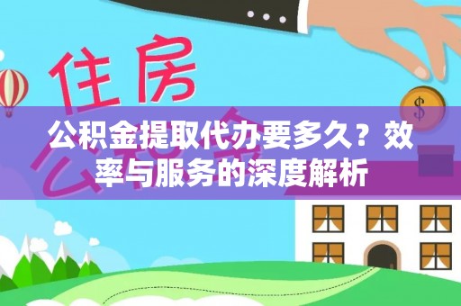 南城公积金提取代办要多久？效率与服务的深度解析