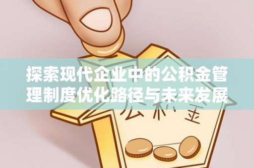 南城探索现代企业中的公积金管理制度优化路径与未来发展