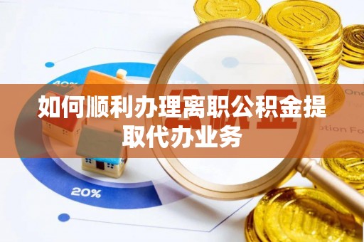 南城如何顺利办理离职公积金提取代办业务