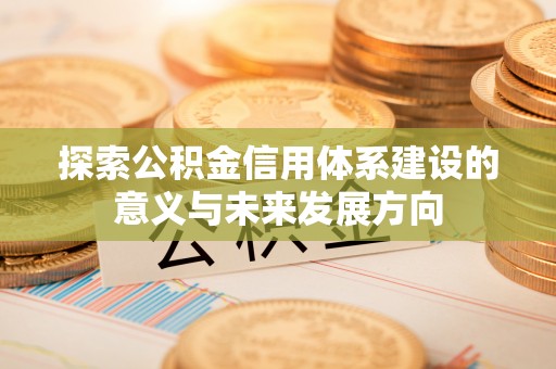 南城探索公积金信用体系建设的意义与未来发展方向