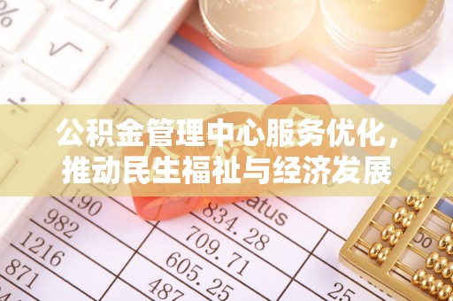 南城公积金管理中心服务优化，推动民生福祉与经济发展