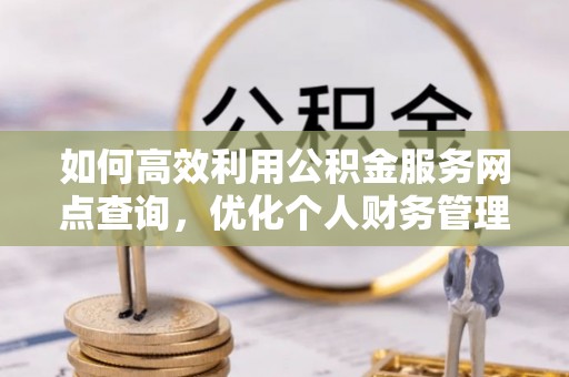 南城如何高效利用公积金服务网点查询，优化个人财务管理