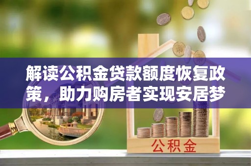 南城解读公积金贷款额度恢复政策，助力购房者实现安居梦想