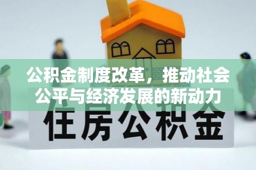 南城公积金制度改革，推动社会公平与经济发展的新动力