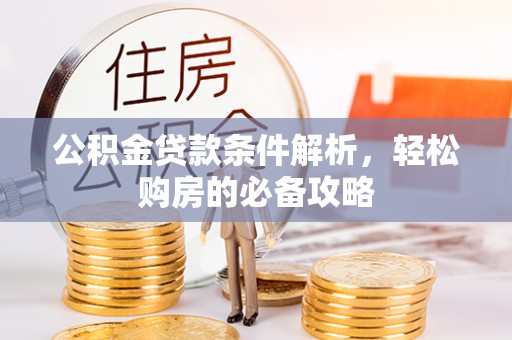 南城公积金贷款条件解析，轻松购房的必备攻略