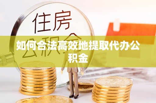南城如何合法高效地提取代办公积金