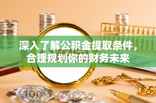 南城深入了解公积金提取条件，合理规划你的财务未来
