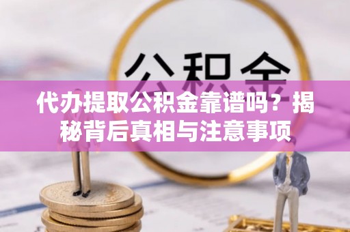 南城代办提取公积金靠谱吗？揭秘背后真相与注意事项