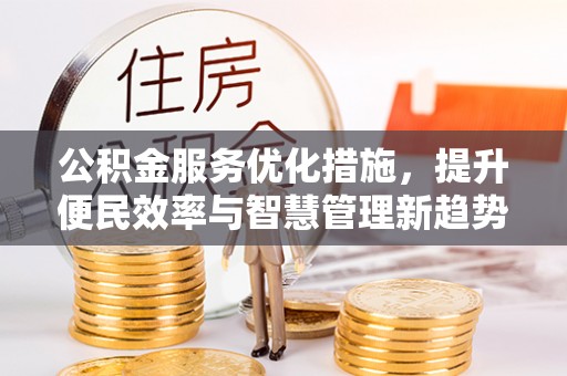 南城公积金服务优化措施，提升便民效率与智慧管理新趋势