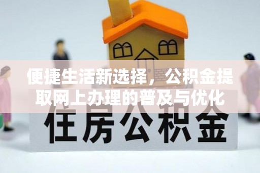 南城便捷生活新选择，公积金提取网上办理的普及与优化
