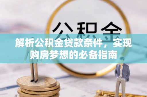 南城解析公积金贷款条件，实现购房梦想的必备指南