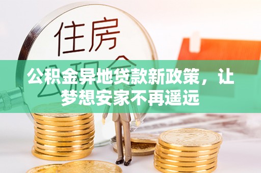 南城公积金异地贷款新政策，让梦想安家不再遥远