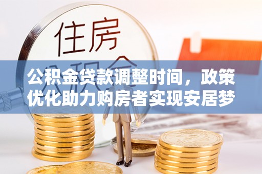 南城公积金贷款调整时间，政策优化助力购房者实现安居梦